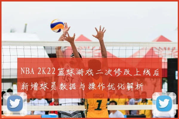 NBA 2K22篮球游戏二次修改上线后新增球员数据与操作优化解析