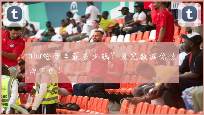 nba哈登年薪多少钱？看完数据你惊掉下巴！