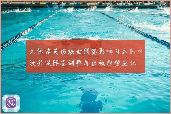 久保建英伤缺世预赛影响日本队中场并促阵容调整与出线形势变化