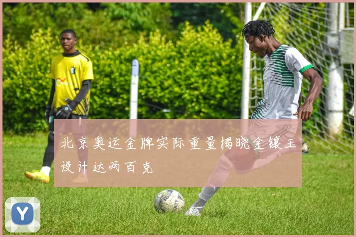 北京奥运金牌实际重量揭晓金镶玉设计达两百克