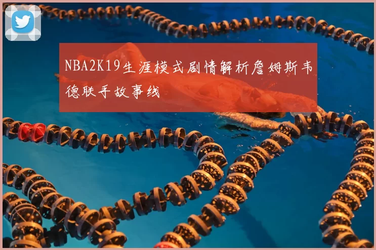 NBA2K19生涯模式剧情解析詹姆斯韦德联手故事线