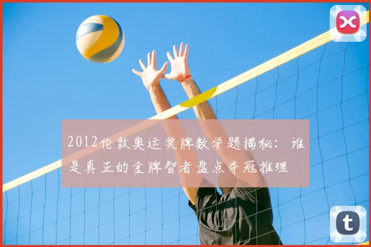 2012伦敦奥运奖牌数学题揭秘:谁是真正的金牌智者盘点夺冠推理
