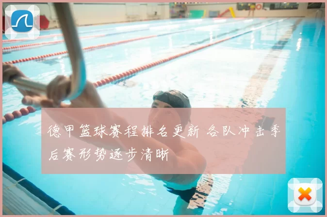 德甲篮球赛程排名更新 各队冲击季后赛形势逐步清晰