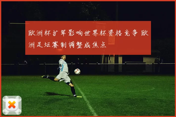 欧洲杯扩军影响世界杯资格竞争 欧洲足坛赛制调整成焦点