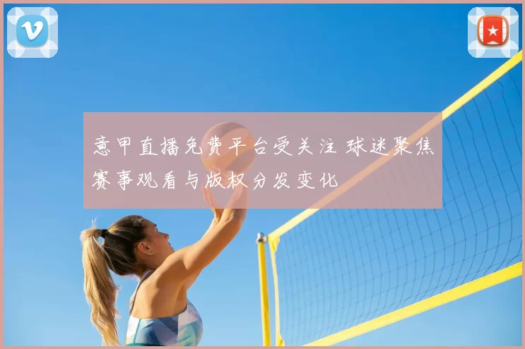意甲直播免费平台受关注 球迷聚焦赛事观看与版权分发变化