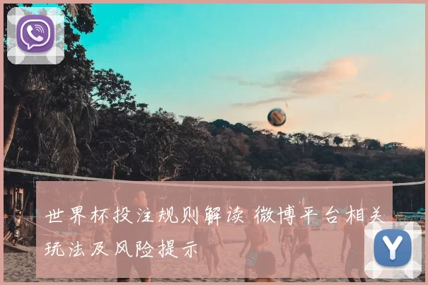 世界杯投注规则解读 微博平台相关玩法及风险提示