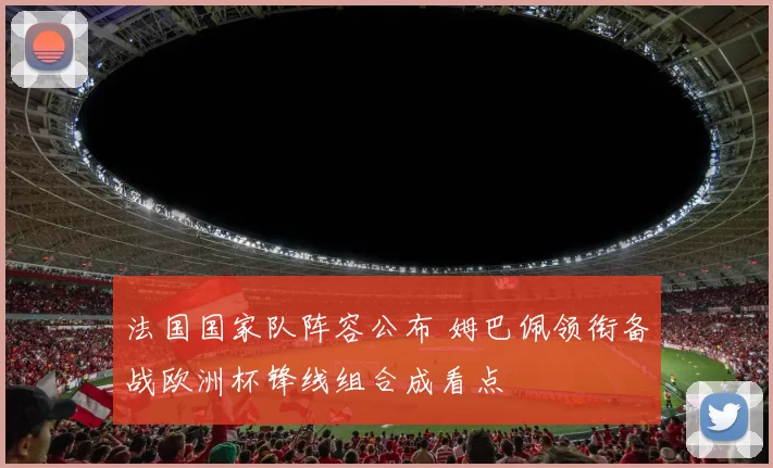 法国国家队阵容公布 姆巴佩领衔备战欧洲杯锋线组合成看点