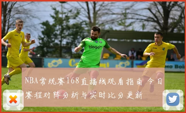 NBA常规赛168直播线观看指南 今日赛程对阵分析与实时比分更新