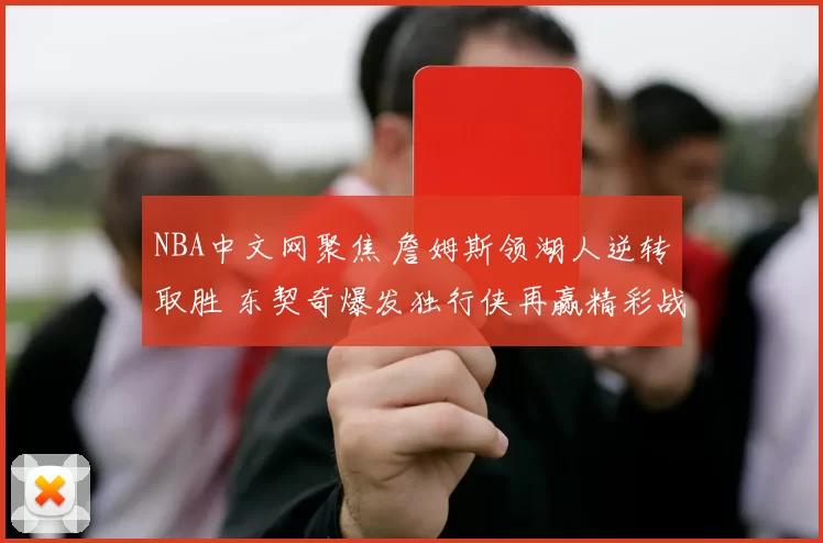 NBA中文网聚焦 詹姆斯领湖人逆转取胜 东契奇爆发独行侠再赢精彩战报