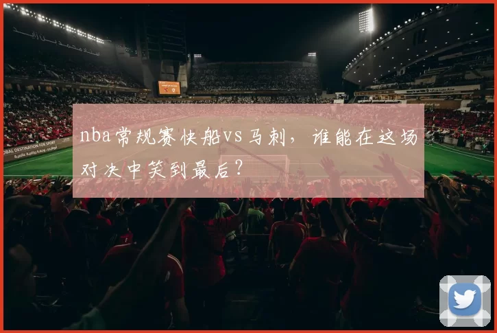 nba常规赛快船vs马刺，谁能在这场对决中笑到最后？