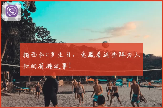 梅西和c罗生日，竟藏着这些鲜为人知的有趣故事！