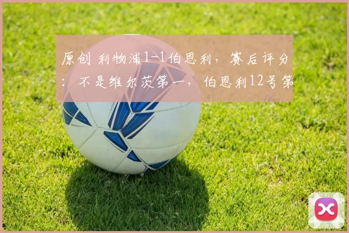 原创 利物浦1-1伯恩利,赛后评分:不是维尔茨第一,伯恩利12号第一