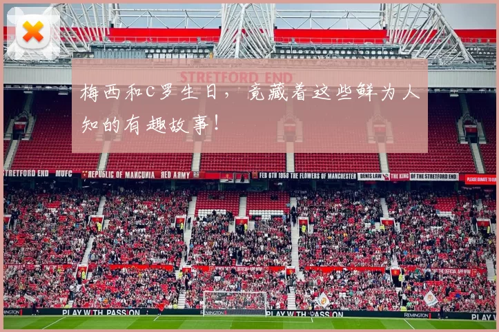 梅西和c罗生日，竟藏着这些鲜为人知的有趣故事！