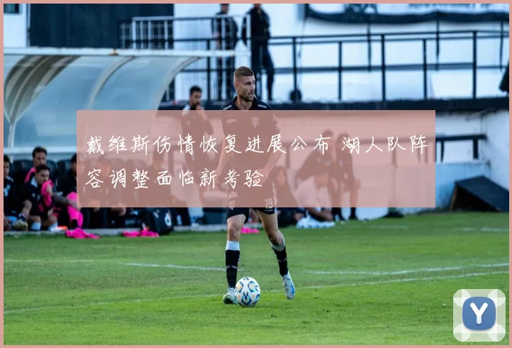 戴维斯伤情恢复进展公布 湖人队阵容调整面临新考验