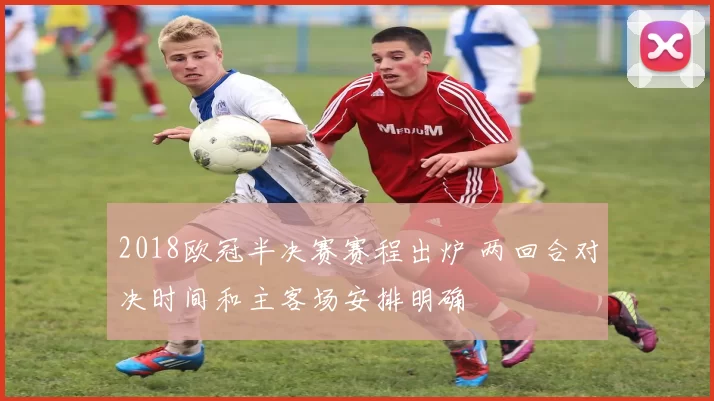2018欧冠半决赛赛程出炉 两回合对决时间和主客场安排明确