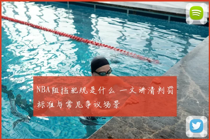 NBA阻挡犯规是什么 一文讲清判罚标准与常见争议场景