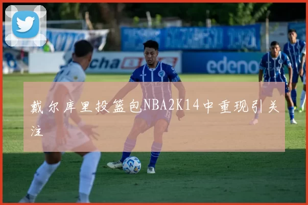 戴尔库里投篮包NBA2K14中重现引关注