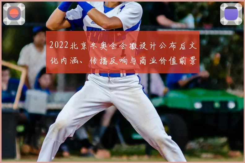2022北京冬奥会会徽设计公布后文化内涵、传播反响与商业价值前景