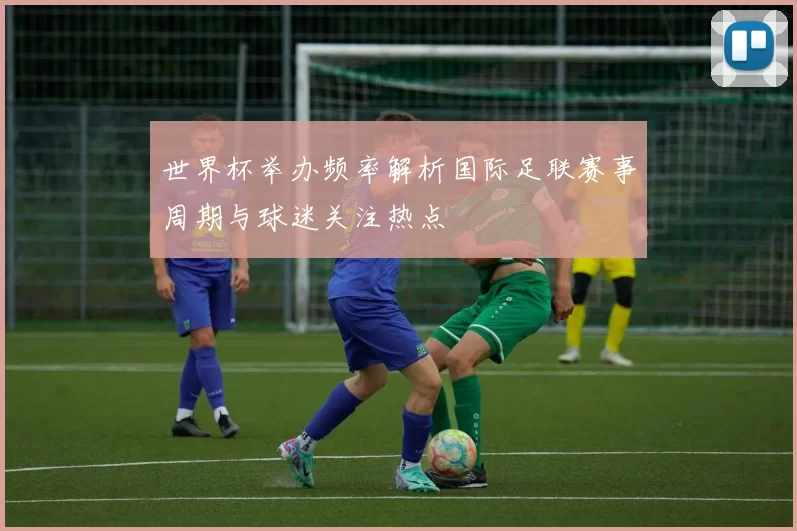 世界杯举办频率解析国际足联赛事周期与球迷关注热点