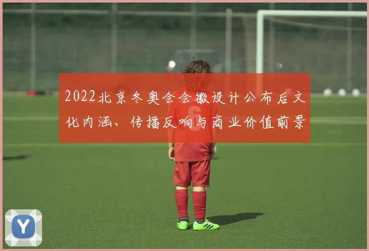 2022北京冬奥会会徽设计公布后文化内涵、传播反响与商业价值前景