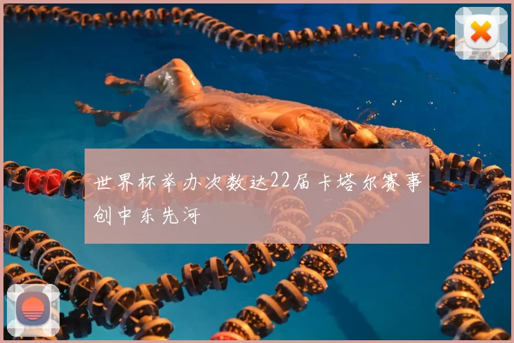 世界杯举办次数达22届卡塔尔赛事创中东先河