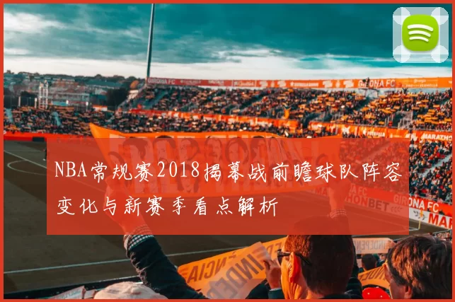 NBA常规赛2018揭幕战前瞻球队阵容变化与新赛季看点解析