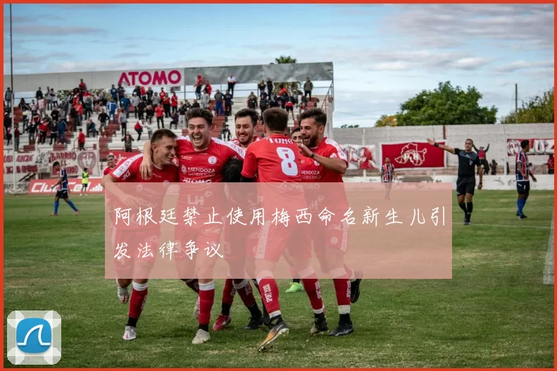 阿根廷禁止使用梅西命名新生儿引发法律争议