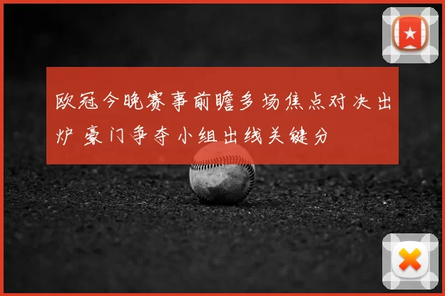 欧冠今晚赛事前瞻多场焦点对决出炉 豪门争夺小组出线关键分