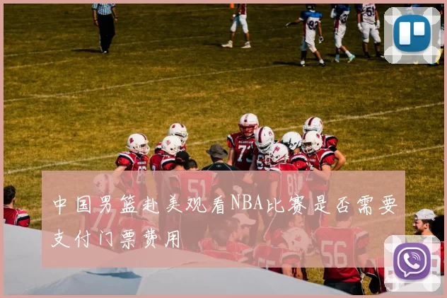 中国男篮赴美观看NBA比赛是否需要支付门票费用