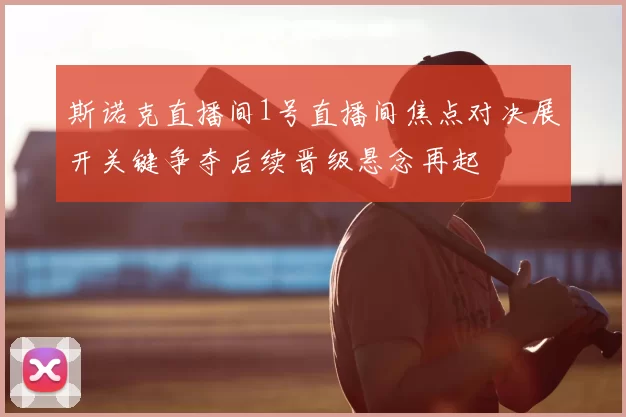 斯诺克直播间1号直播间焦点对决展开关键争夺后续晋级悬念再起