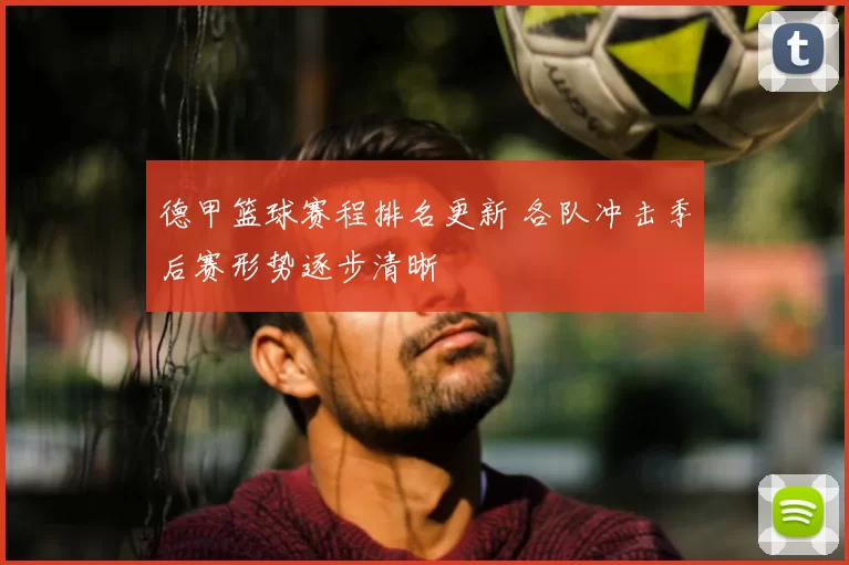 德甲篮球赛程排名更新 各队冲击季后赛形势逐步清晰