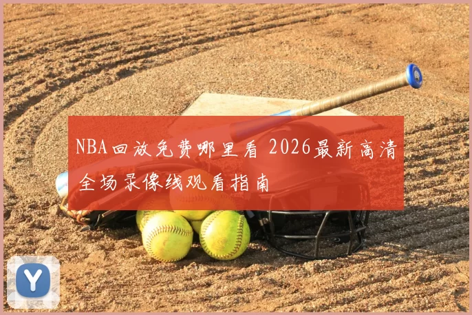 NBA回放免费哪里看 2026最新高清全场录像线观看指南
