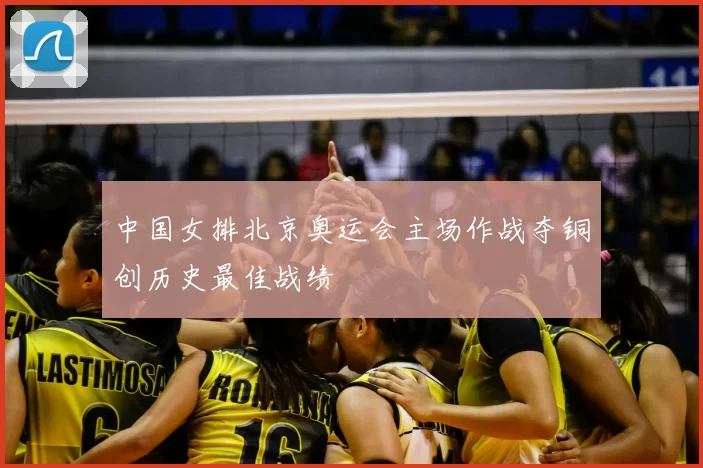 中国女排北京奥运会主场作战夺铜创历史最佳战绩