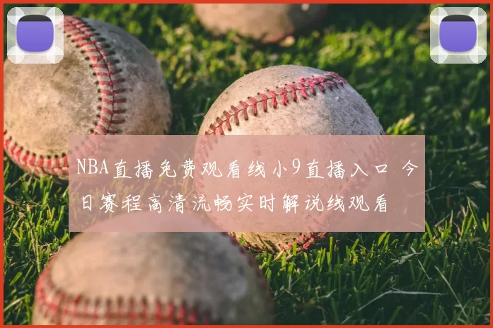 NBA直播免费观看线小9直播入口 今日赛程高清流畅实时解说线观看