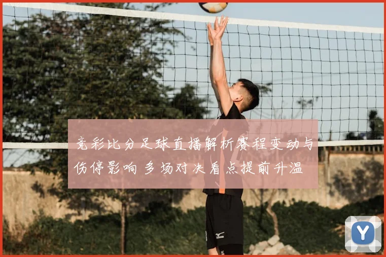 竞彩比分足球直播解析赛程变动与伤停影响 多场对决看点提前升温