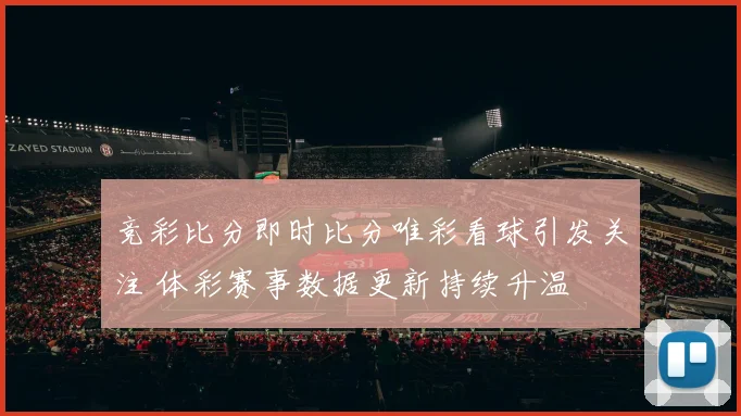 竞彩比分即时比分唯彩看球引发关注 体彩赛事数据更新持续升温