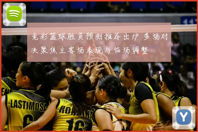 竞彩篮球胜负预测推荐出炉 多场对决聚焦主客场表现与临场调整