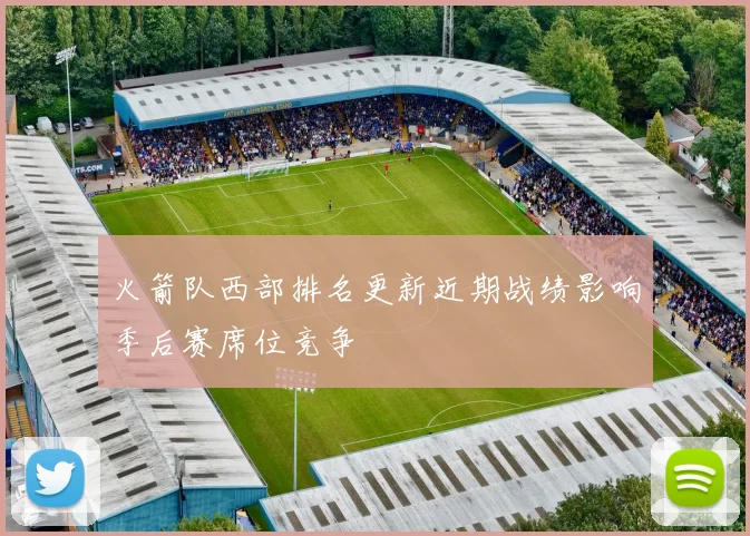 火箭队西部排名更新近期战绩影响季后赛席位竞争