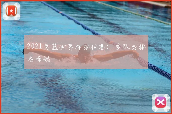 2021男篮世界杯排位赛:多队为排名而战