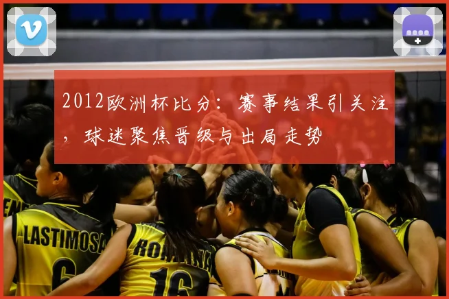 2012欧洲杯比分：赛事结果引关注，球迷聚焦晋级与出局走势